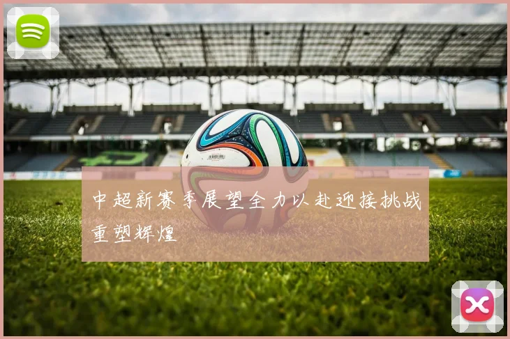 中超新赛季展望全力以赴迎接挑战重塑辉煌