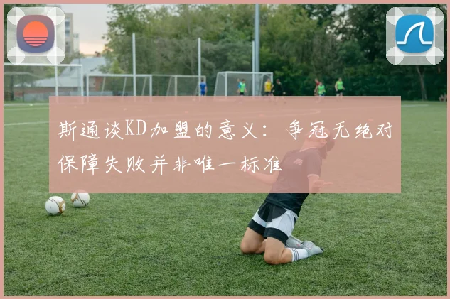 斯通谈KD加盟的意义：争冠无绝对保障失败并非唯一标准
