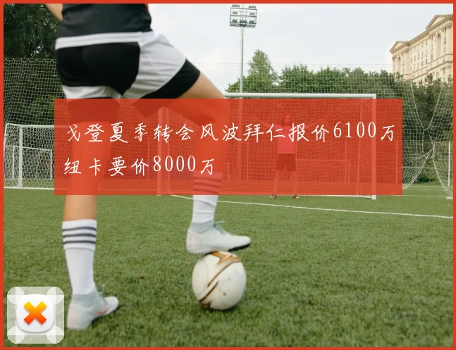 戈登夏季转会风波拜仁报价6100万纽卡要价8000万