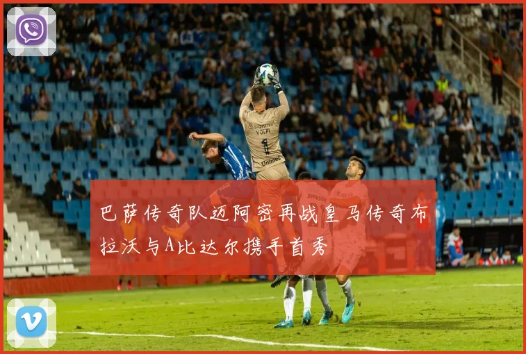 巴萨传奇队迈阿密再战皇马传奇布拉沃与A比达尔携手首秀
