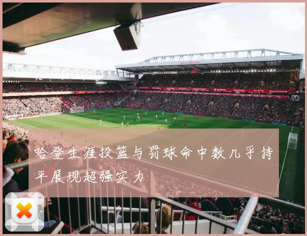 哈登生涯投篮与罚球命中数几乎持平展现超强实力