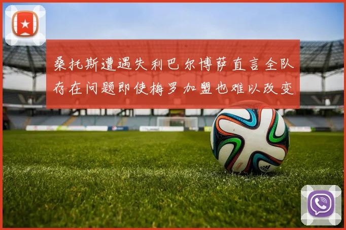 桑托斯遭遇失利巴尔博萨直言全队存在问题即使梅罗加盟也难以改变